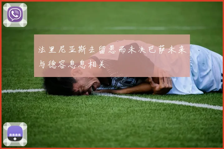 法里尼亚斯去留悬而未决巴萨未来与德容息息相关