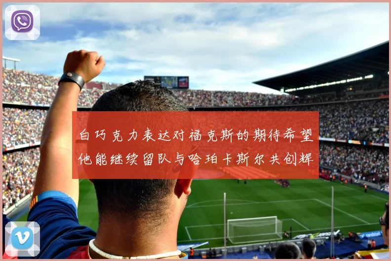 白巧克力表达对福克斯的期待希望他能继续留队与哈珀卡斯尔共创辉煌
