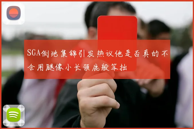 SGA倒地集锦引发热议他是否真的不会用腿像小长颈鹿般笨拙