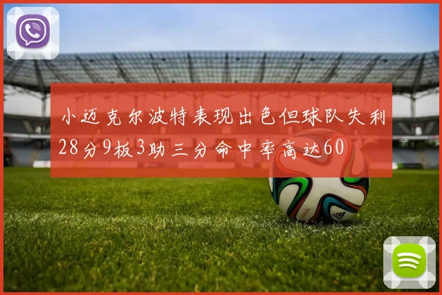 小迈克尔波特表现出色但球队失利28分9板3助三分命中率高达60