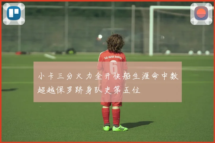 小卡三分火力全开快船生涯命中数超越保罗跻身队史第五位