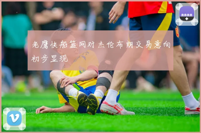 老鹰快船篮网对杰伦布朗交易意向初步显现