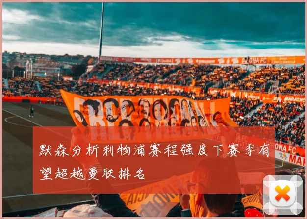 默森分析利物浦赛程强度下赛季有望超越曼联排名