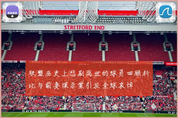 联盟历史上悲剧离世的球员回顾科比与前妻谋杀案引发全球哀悼