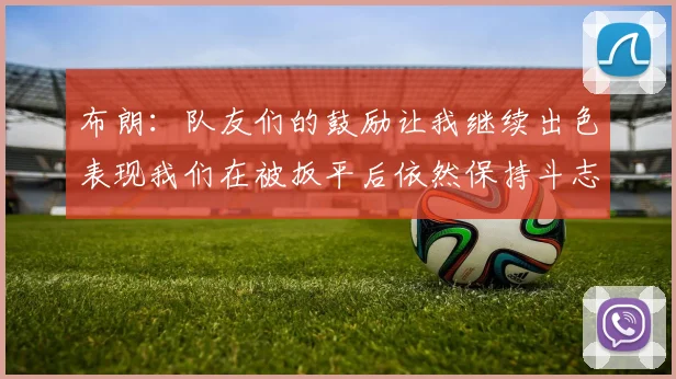 布朗：队友们的鼓励让我继续出色表现我们在被扳平后依然保持斗志