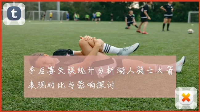 季后赛失误统计分析湖人骑士火箭表现对比与影响探讨