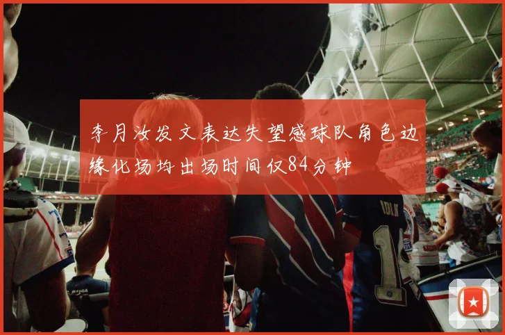 李月汝发文表达失望感球队角色边缘化场均出场时间仅84分钟