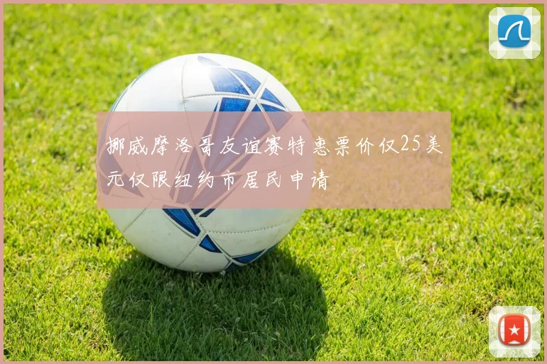 挪威摩洛哥友谊赛特惠票价仅25美元仅限纽约市居民申请
