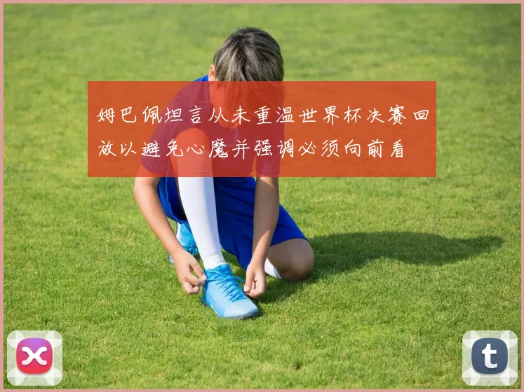姆巴佩坦言从未重温世界杯决赛回放以避免心魔并强调必须向前看