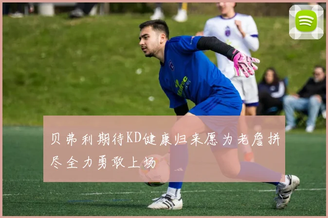 贝弗利期待KD健康归来愿为老詹拼尽全力勇敢上场