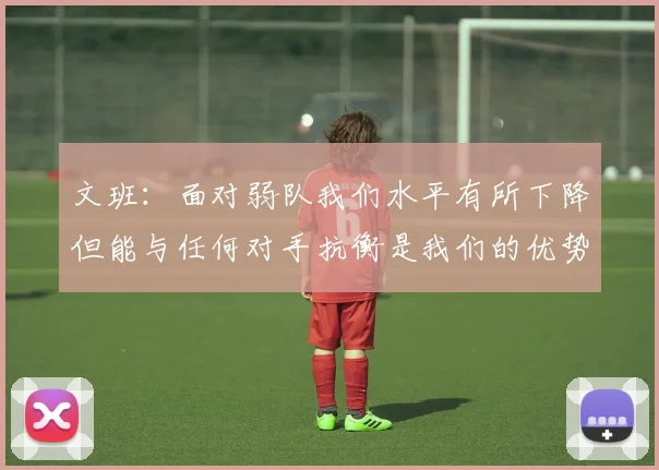 文班：面对弱队我们水平有所下降但能与任何对手抗衡是我们的优势
