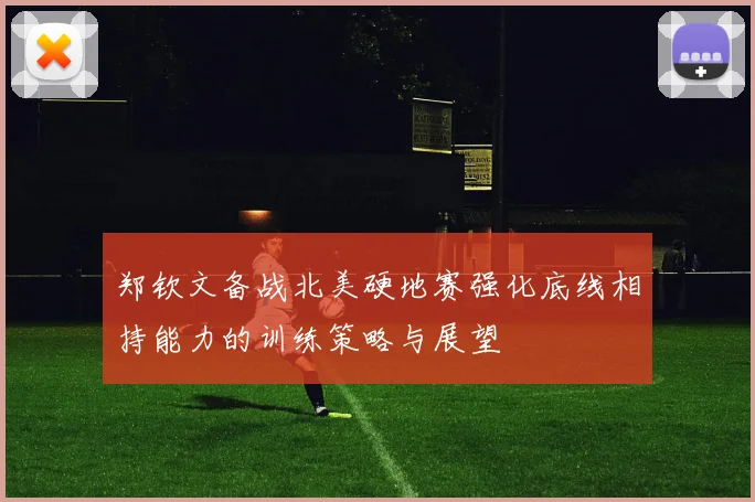郑钦文备战北美硬地赛强化底线相持能力的训练策略与展望